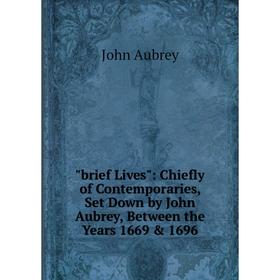 

Книга Brief Lives: Chiefly of Contemporaries, Set Down by John Aubrey, Between the Years 1669 & 1696