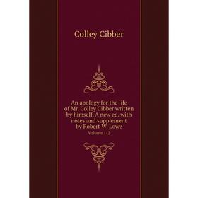 

Книга An apology for the life of Mr. Colley Cibber written by himself. A new ed. with notes and supplement by Robert W. Lowe Volume 1-2