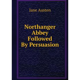 

Книга Northanger Abbey Followed By Persuasion