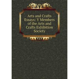 

Книга Arts and Crafts Essays: Y Members of the Arts and Crafts Exhibition Society