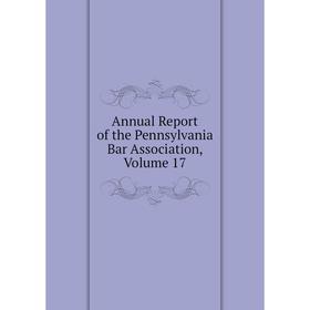 

Книга Annual Report of the Pennsylvania Bar Association, Volume 17