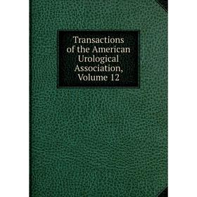 

Книга Transactions of the American Urological Association, Volume 12