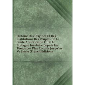 

Книга Histoire Des Origines Et Des Institutions Des Peuples De La Gaule Armoricaine Et De La Bretagne Insulaire Depuis Les Temps Les