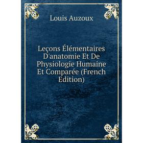 

Книга Leçons Élémentaires D'anatomie Et De Physiologie Humaine Et Comparée