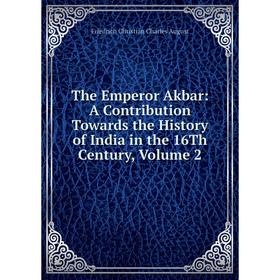 

Книга The Emperor Akbar: A Contribution Towards the History of India in the 16Th Century, Volume 2