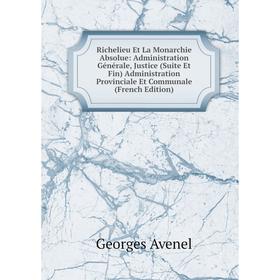 

Книга Richelieu Et La Monarchie Absolue: Administration Générale, Justice (Suite Et Fin) Administration Provinciale Et Communale (French Edition)