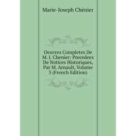 

Книга Oeuvres Completes De M J Chenier: Precedees De Notices historiques, par M Arnault, Volume 3