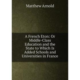 

Книга A French Eton: Or Middle-Class Education and the State to Which Is Added Schools and Universities in France