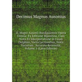 

Книга D. Magni Ausonii Burdigalensis Opera Omnia: Ex Editione Bipontina, Cum Notis Et Interpretatione in Usum Delphini, Variis Lectionibus, Notis Vari