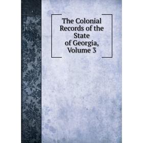 

Книга The Colonial Records of the State of Georgia, Volume 3