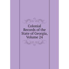 

Книга Colonial Records of the State of Georgia, Volume 24