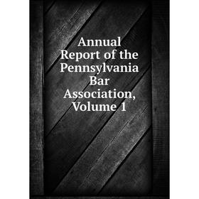 

Книга Annual Report of the Pennsylvania Bar Association, Volume 1