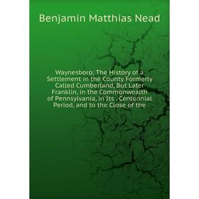 

Книга Waynesboro: The History of a Settlement in the County Formerly Called Cumberland, But Later Franklin, in the Commonwealth of Pennsylvania, in It