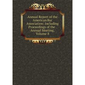 

Книга Annual Report of the American Bar Association: Including Proceedings of the. Annual Meeting, Volume 8