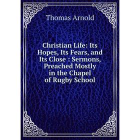 

Книга Christian Life: Its Hopes, Its Fears, and Its Close: Sermons, Preached Mostly in the Chapel of Rugby School
