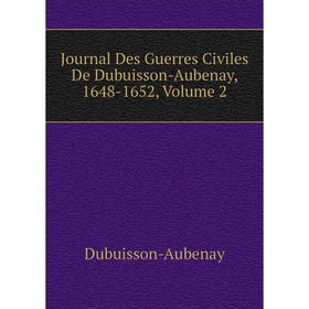 

Книга Journal Des Guerres Civiles De Dubuisson-Aubenay, 1648-1652, Volume 2
