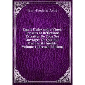 

Книга Esprit D'alexandre Vinet: Pensées Et Réflexions Extraites De Tous Ses Ouvrages De Quelque Manuscrits Inédits, Volume 1 (French Edition)