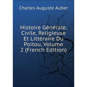 

Книга Histoire Générale, Civile, Religieuse Et Littéraire Du Poitou, Volume 2 (French Edition)