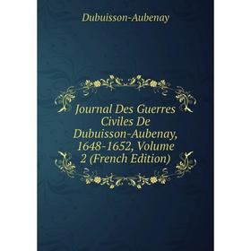 

Книга Journal Des Guerres Civiles De Dubuisson-Aubenay, 1648-1652, Volume 2