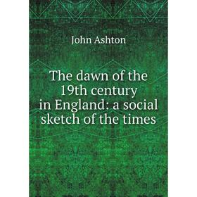 

Книга The dawn of the 19th century in England: a social sketch of the times