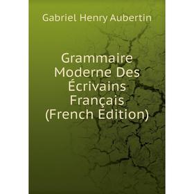 

Книга Grammaire Moderne Des Écrivains Français (French Edition)