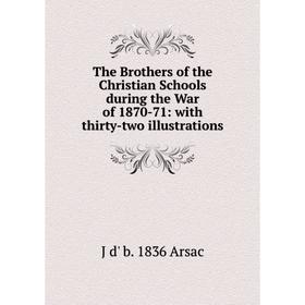 

Книга The Brothers of the Christian Schools during the War of 1870-71: with thirty-two illustrations
