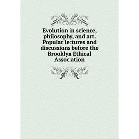 

Книга Evolution in science, philosophy, and art. Popular lectures and discussions before the Brooklyn Ethical Association