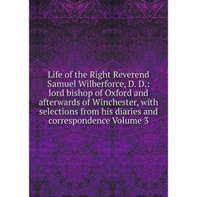 

Книга Life of the Right Reverend Samuel Wilberforce, D D: lord bishop of Oxford and afterwards of Winchester, with selections from his diaries and cor