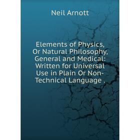 

Книга Elements of Physics, Or Natural Philosophy, General and Medical: Written for Universal Use in Plain Or Non-Technical Language.