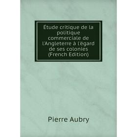 

Книга Étude critique de la politique commerciale de l'Angleterre à l'égard de ses colonies (French Edition)