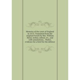 

Книга Memoirs of the court of England in 1675: Translated from the original French by Mrs William Henry Arthur, edited, rev, and with annotations, Wal