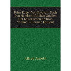 

Книга Prinz Eugen Von Savoyen: Nach Den Handschriftlichen Quellen Der Kaiserlichen Archive, Volume 1 (German Edition)