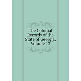 

Книга The Colonial Records of the State of Georgia, Volume 12