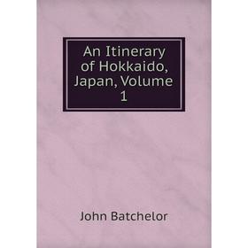 

Книга An Itinerary of Hokkaido, Japan, Volume 1