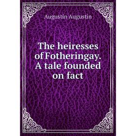 

Книга The heiresses of Fotheringay. A tale founded on fact