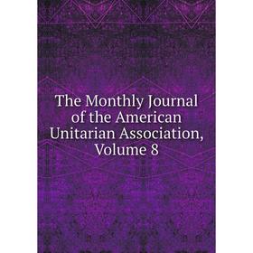 

Книга The Monthly Journal of the American Unitarian Association, Volume 8