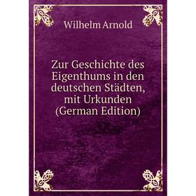 

Книга Zur Geschichte des Eigenthums in den deutschen Städten, mit Urkunden (German Edition)