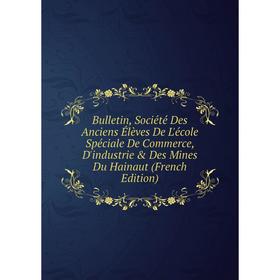 

Книга Bulletin, Société Des Anciens Élèves De L'école Spéciale De Commerce, D'industrie Des Mines Du Hainaut (French Edition)