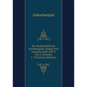 

Книга Die Keilschrifttexte Asurbanipals, Königs Von Assyrien (668-626 V. Chr.), Volumes 1-3 (German Edition)