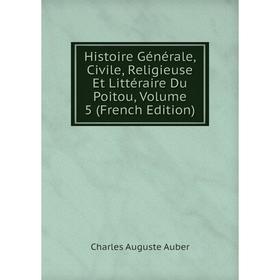

Книга Histoire Générale, Civile, Religieuse Et Littéraire Du Poitou, Volume 5 (French Edition)