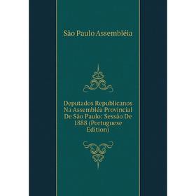 

Книга Deputados Republicanos Na Assembléa Provincial De São Paulo: Sessão De 1888 (Portuguese Edition)