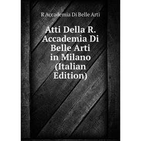 

Книга Atti Della R. Accademia Di Belle Arti in Milano (Italian Edition)