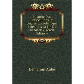 

Книга Histoire Des Persécutions De L'église: La Polémique Païenne À La Fin Du Iie Siècle (French Edition)