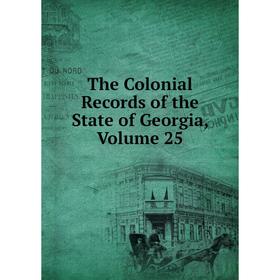 

Книга The Colonial Records of the State of Georgia, Volume 25
