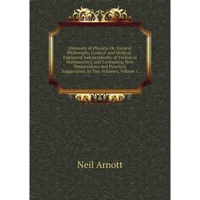 

Книга Elements of Physics, Or, Natural Philosophy, General and Medical: Explained Independently of Technical Mathematics, and Containing