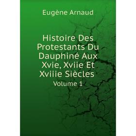 

Книга Histoire Des Protestants Du Dauphiné Aux Xvie, Xviie Et Xviiie Siècles. Volume 1