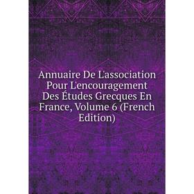 

Книга Annuaire De L'association Pour L'encouragement Des Études Grecques En France, Volume 6 (French Edition)