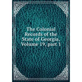 

Книга The Colonial Records of the State of Georgia, Volume 19, part 1