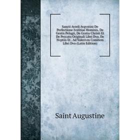 

Книга Sancti Avreli Avgvstini De Perfectione Ivstitiae Hominis, De Gestis Pelagii, De Gratia Christi Et De Peccato Originali Libri Dvo, De Nvptiis Et