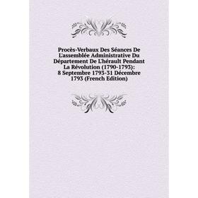 

Книга Procès-Verbaux Des Séances De L'assemblée Administrative Du Département De L'hérault Pendant La Révolution (1790-1793)